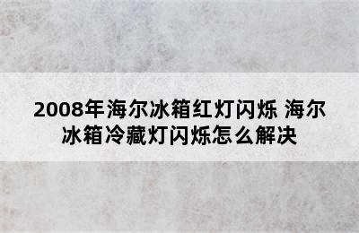 2008年海尔冰箱红灯闪烁 海尔冰箱冷藏灯闪烁怎么解决